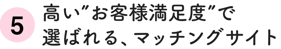 高い”お客様満足度”で選ばれる、マッチングサイト