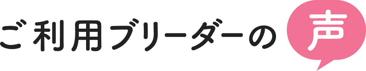 ご利用ブリーダーの声