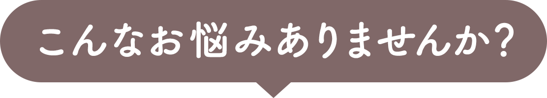 こんなお悩みありませんか？